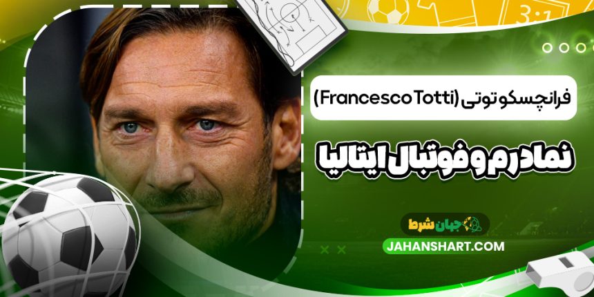 فرانچسکو توتی (Francesco Totti) – نماد رم و فوتبال ایتالیا
